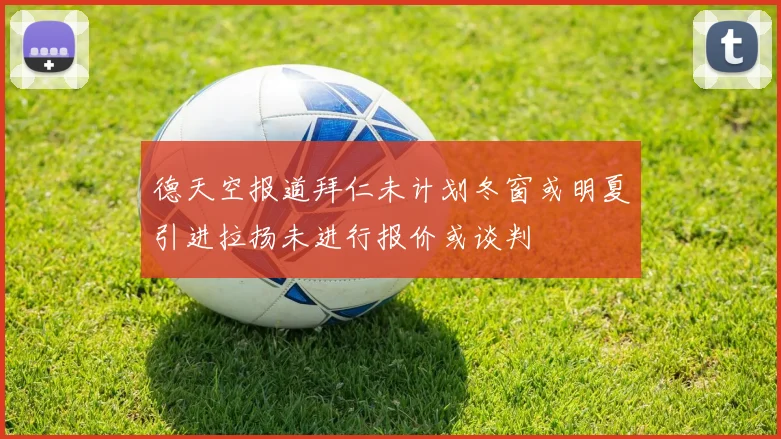 德天空报道拜仁未计划冬窗或明夏引进拉扬未进行报价或谈判