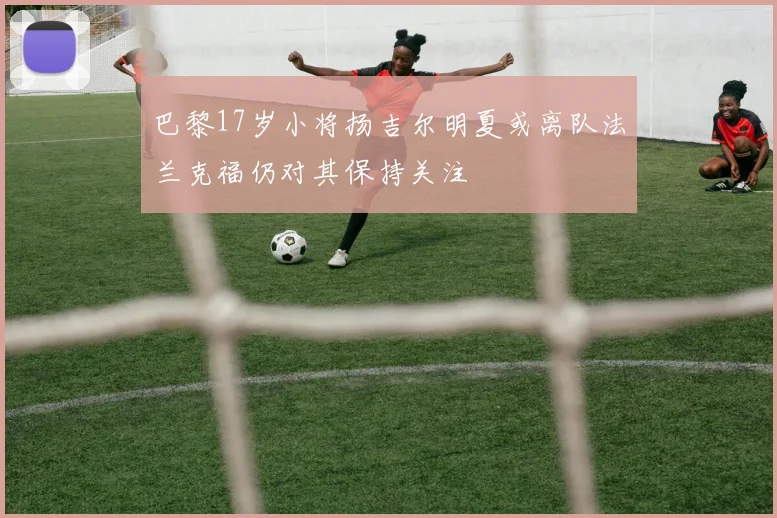 巴黎17岁小将扬吉尔明夏或离队法兰克福仍对其保持关注