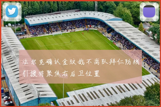 法尔克确认金玟哉不离队拜仁防线引援将聚焦右后卫位置
