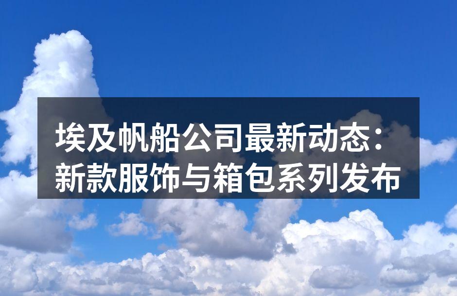埃及帆船公司最新动态：新款服饰与箱包系列